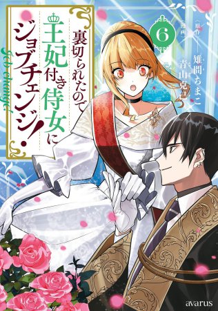 裏切られたので、王妃付き侍女にジョブチェンジ！（6）