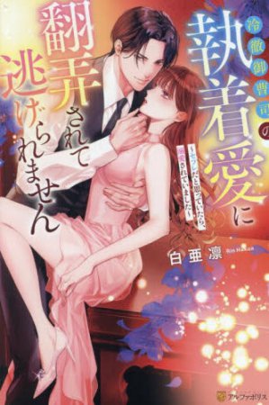 冷徹御曹司の執着愛に翻弄されて逃げられません　～セフレだと思っていたら、溺愛されていました～