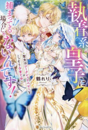 執着系皇子に捕まってる場合じゃないんです！聖女はシークレットベビーをこっそり子育て中