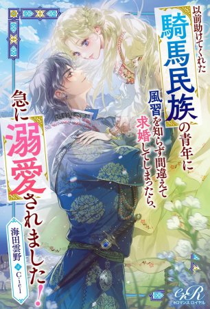 以前助けてくれた騎馬民族の青年に風習を知らず間違えて求婚してしまったら、急に溺愛されました！