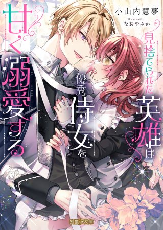 見捨てられた英雄は優秀侍女を甘く溺愛する