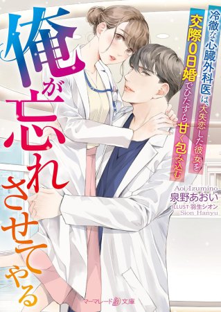 俺が忘れさせてやる　～冷徹な心臓外科医は、大失恋した彼女を交際０日婚でひたすら甘く包み込む～