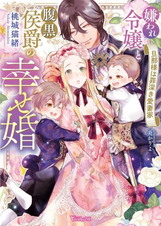嫌われ令嬢と腹黒侯爵の幸せ婚　～旦那様は罪深き愛妻家～