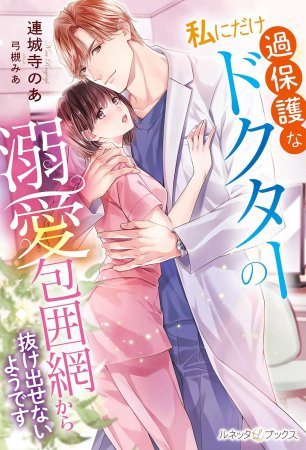 私にだけ過保護なドクターの溺愛包囲網から抜け出せないようです