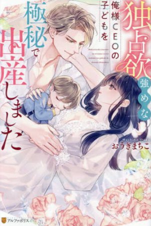 独占欲強めな俺様CEOの子どもを極秘で出産しました