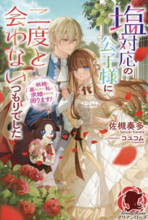 塩対応の公子様に二度と会わないつもりでした　～妖精と暮らしたい私に求婚されても困ります！～