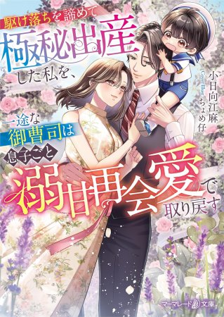 駆け落ちを諦めて極秘出産した私を、一途な御曹司は息子ごと溺甘再会愛で取り戻す