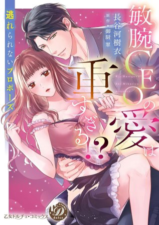 敏腕CEOの愛は重すぎる！？～逃れられないプロポーズ～