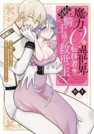 魔力0の異世界転移者は最強騎士様の救世主！？～英雄の運命は私とのエッチにかかってます～