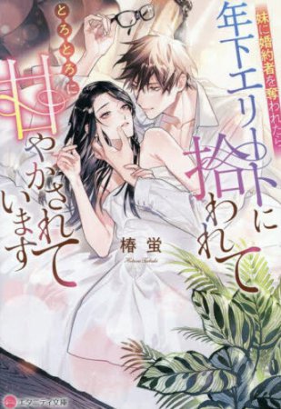 妹に婚約者を奪われたら、年下エリートに拾われてとろとろに甘やかされています