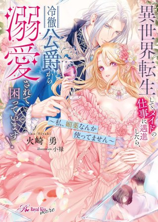 異世界転生して、メイドの仕事に邁進したら、冷徹公爵から溺愛されて困っています！私、媚薬なんか使ってません