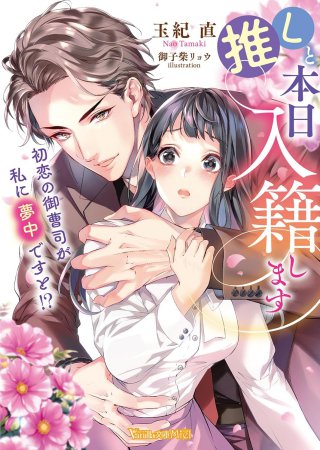 推しと本日入籍します　～初恋の御曹司が私に夢中ですと！？～