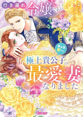 行き遅れ令嬢ですがキャラ変した極上貴公子の最愛妻になりました