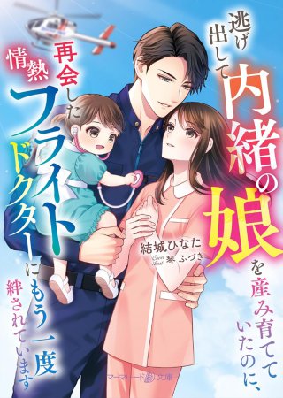 逃げ出して内緒の娘を産み育てていたのに、再会した情熱フライトドクターにもう一度絆されています