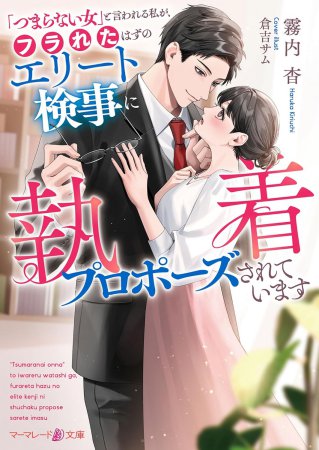 「つまらない女」と言われる私が、フラれたはずのエリート検事に執着プロポーズされています