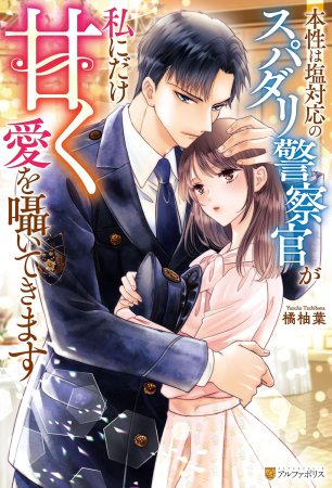 本性は塩対応のスパダリ警察官が私にだけ甘く愛を囁いてきます