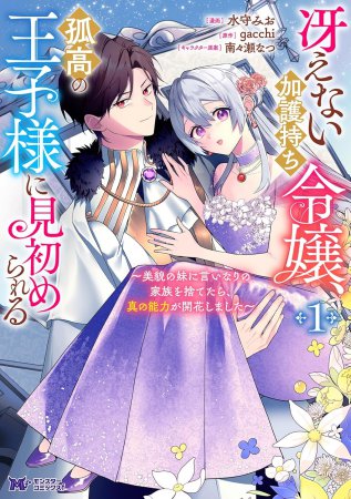 冴えない加護持ち令嬢、孤高の王子様に見初められる ～美貌の妹に言いなりの家族を捨てたら、真の能力が開花しました～（1）