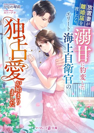放置妻が離婚届を渡したら、溺甘に豹変したエリート海上自衛官の独占愛が始まりました