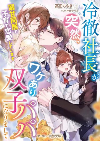 冷徹社長が突然、ワケあり双子パパになりまして　～溺甘同居で子育て恋愛しています～