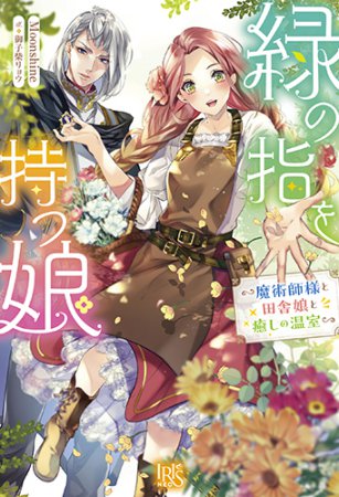 緑の指を持つ娘　～魔術師様と田舎娘と癒しの温室～