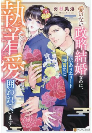 愛のない政略結婚なのに、訳ありエリート御曹司に執着愛で囲われています