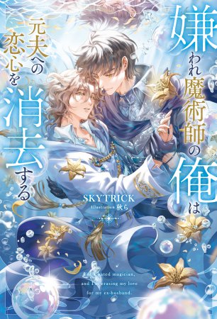 嫌われ魔術師の俺は元夫への恋心を消去する