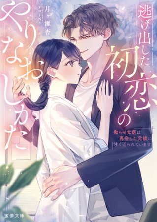 逃げ出した初恋のやりなおしかた　 拗らせ女医は再会した元彼に甘く迫られています