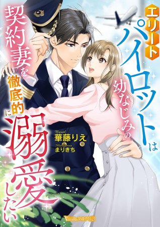 エリートパイロットは幼なじみの契約妻を徹底的に溺愛したい