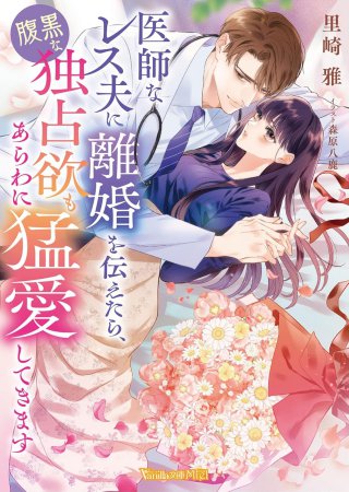 医師なレス夫に離婚を伝えたら、腹黒な独占欲もあらわに猛愛してきます