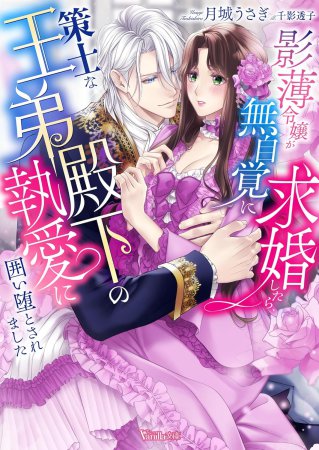 影薄令嬢が無自覚に求婚したら、策士な王弟殿下の執愛に囲い堕とされました