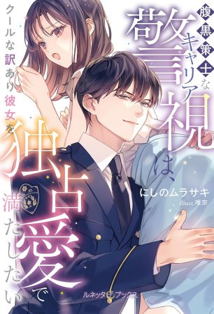腹黒策士なキャリア警視は、クールな訳あり彼女を独占愛で満たしたい
