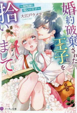 婚約破棄された王子を拾いまして　解呪師と呪いの王子