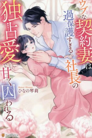 ウブな契約妻は過保護すぎる社長の独占愛で甘く囚われる