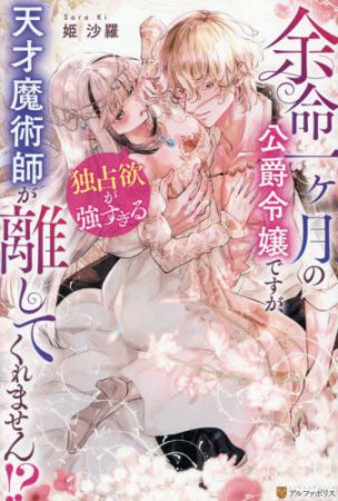 余命一ヶ月の公爵令嬢ですが、独占欲が強すぎる天才魔術師が離してくれません！