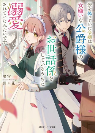 姿を偽っていた令嬢は、女嫌いな公爵様のお世話係をしているうちに溺愛されていたみたいです