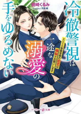 冷徹警視は一途な溺愛の手をゆるめない　～エリート警察官僚の初恋は極秘でお願いします～