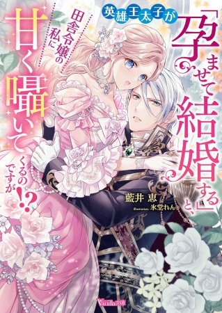 英雄王太子が「孕ませて結婚する」と、田舎令嬢の私に甘く囁いてくるのですが！？