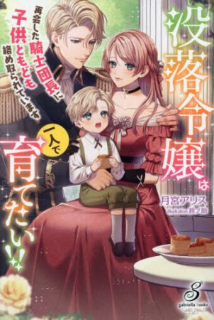 没落令嬢は一人で育てたい！！　再会した騎士団長に子供ともども絡め取られています