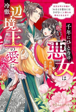 千年にひとりの悪女は冷徹辺境王の愛に染められる　～厄災を呼ぶ令嬢が「おまえを悪女にはさせない」と娶られ幸せになるまで～