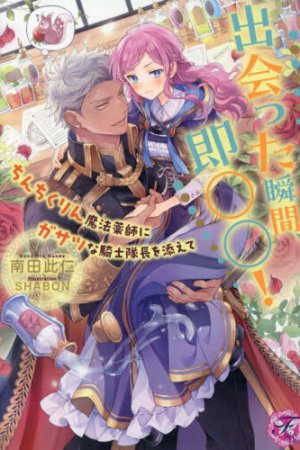 出会った瞬間、即○○！　ちんちくりん魔法薬師にガサツな騎士隊長を添えて