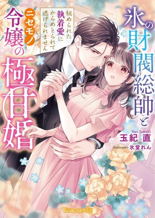 氷の財閥総帥とニセモノ令嬢の極甘婚　～秘められた執着愛にからめとられて逃げられません～