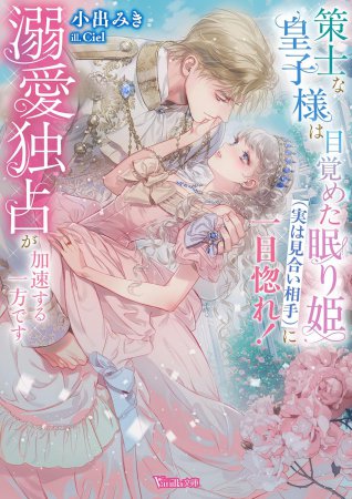 策士な皇子様は目覚めた眠り姫（実は見合い相手）に一目惚れ！　溺愛独占が加速する一方です