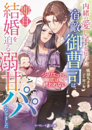 内緒の愛し子を知った宿敵御曹司は、即日結婚を迫る溺甘パパになりました　～ジュリエットの恋は終われない～