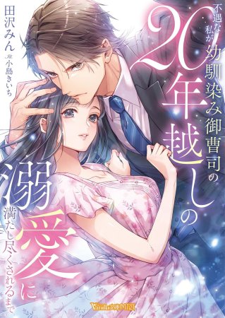 不遇な私が幼馴染み御曹司の20年越しの溺愛に満たし尽くされるまで