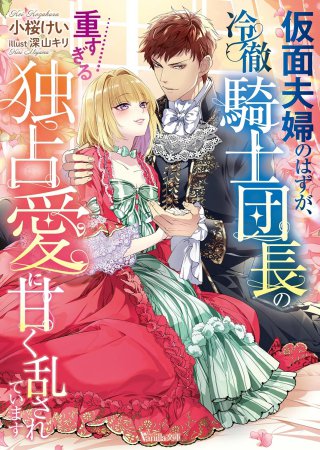 仮面夫婦のはずが、冷徹騎士団長の重すぎる独占愛に甘く乱されています