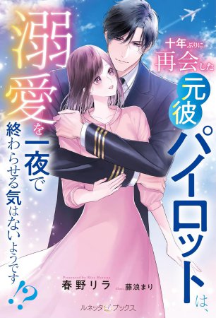 十年ぶりに再会した元彼パイロットは、溺愛を一夜で終わらせる気はないようです！？