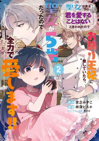 聖女が来るから「君を愛することはない」と言われたのでお飾り王妃に徹していたら、聖女が5歳だったので全力で愛します！！（2）