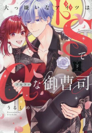 大っ嫌いなアイツはドSでαな御曹司（下）