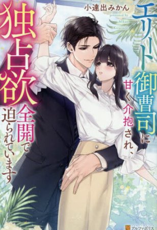 エリート御曹司に甘く介抱され、独占欲全開で迫られています