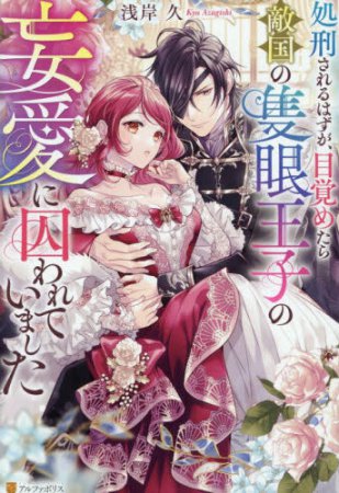 処刑されるはずが、目覚めたら敵国の隻眼王子の妄愛に囚われていました